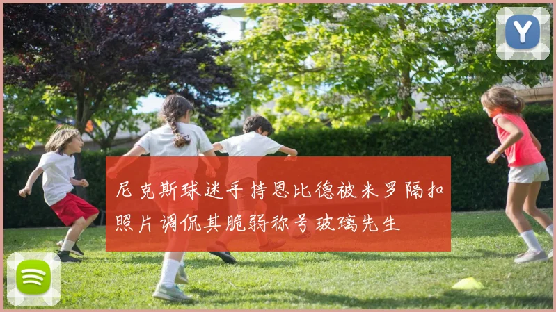尼克斯球迷手持恩比德被米罗隔扣照片调侃其脆弱称号玻璃先生