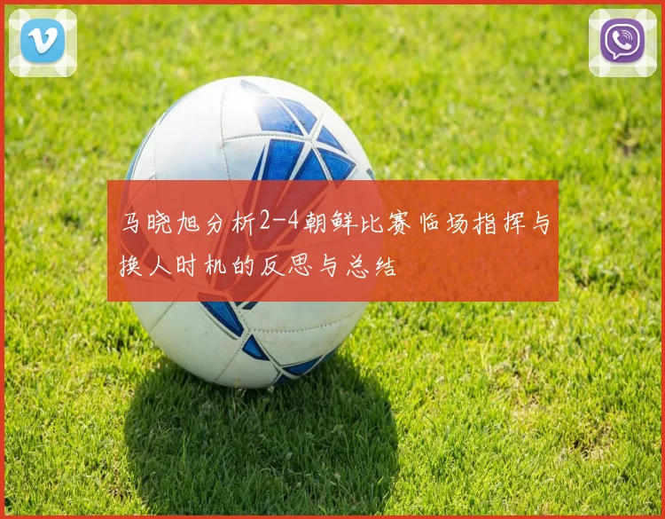 马晓旭分析2-4朝鲜比赛临场指挥与换人时机的反思与总结