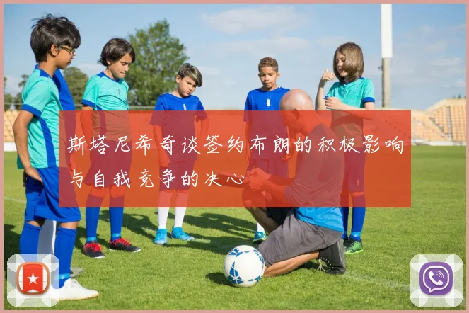 斯塔尼希奇谈签约布朗的积极影响与自我竞争的决心
