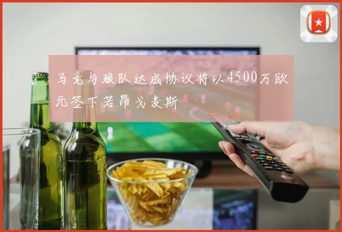 马竞与狼队达成协议将以4500万欧元签下若昂戈麦斯
