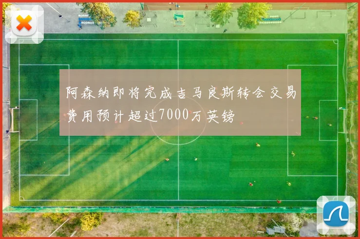 阿森纳即将完成吉马良斯转会交易费用预计超过7000万英镑