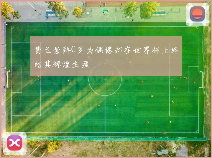 费兰崇拜C罗为偶像却在世界杯上终结其辉煌生涯