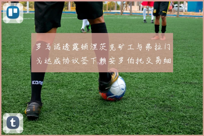 罗马诺透露顿涅茨克矿工与弗拉门戈达成协议签下赖安罗伯托交易细节