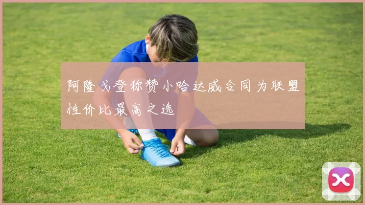 阿隆戈登称赞小哈达威合同为联盟性价比最高之选