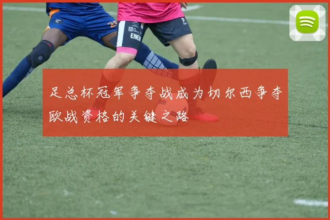 足总杯冠军争夺战成为切尔西争夺欧战资格的关键之路