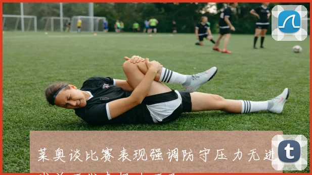 莱奥谈比赛表现强调防守压力无进球并不代表努力不足