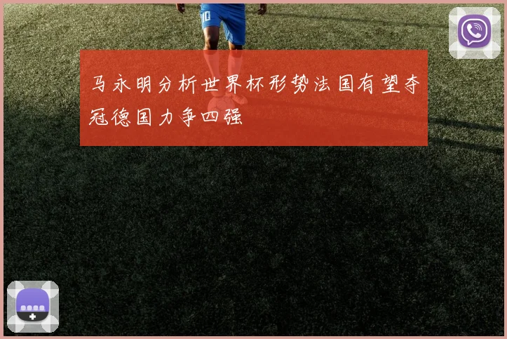 马永明分析世界杯形势法国有望夺冠德国力争四强