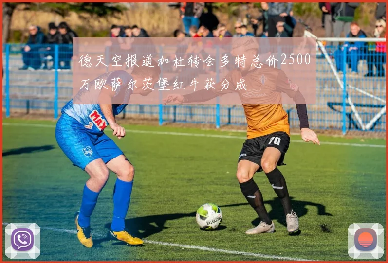德天空报道加杜转会多特总价2500万欧萨尔茨堡红牛获分成